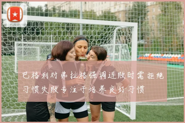 巴格利对弗拉格强调连败时需拒绝习惯失败专注于培养良好习惯