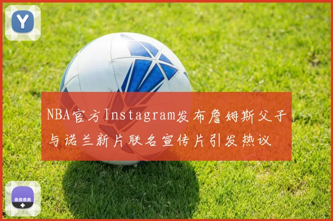 NBA官方Instagram发布詹姆斯父子与诺兰新片联名宣传片引发热议