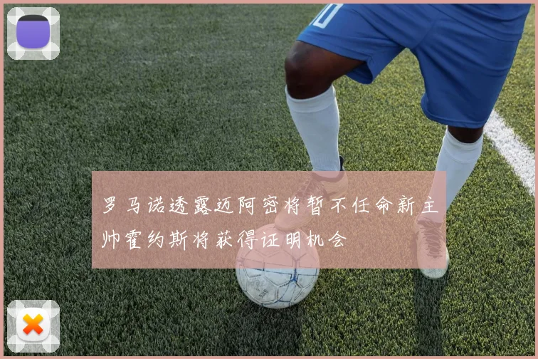 罗马诺透露迈阿密将暂不任命新主帅霍约斯将获得证明机会