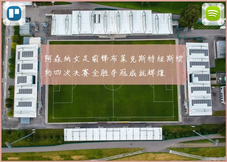 阿森纳女足前锋布莱克斯特纽斯续约四次决赛全胜夺冠成就辉煌