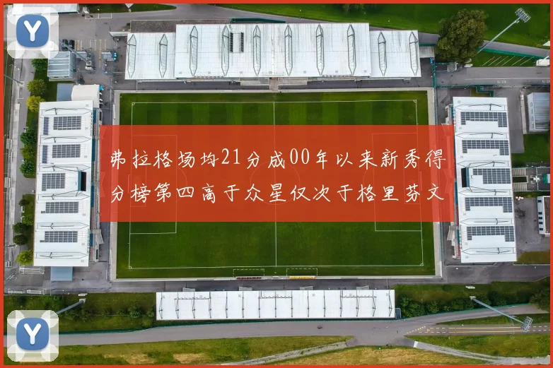 弗拉格场均21分成00年以来新秀得分榜第四高于众星仅次于格里芬文班和卢卡