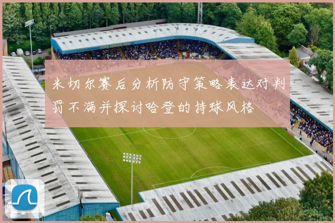 米切尔赛后分析防守策略表达对判罚不满并探讨哈登的持球风格
